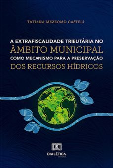 a extrafiscalidade tributaria no ambito municipal como mecanismo para a preservaço dos recursos hidricos (ebook)-tatiana mezzomo casteli-9786527028314