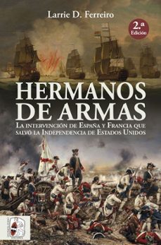 hermanos de armas: la intervencion de españa y francia que salvo la independencia de estados unidos-larrie d. ferreiro-9788412079814