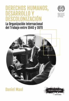 derechos humanos desarrollo y descolonizacion: la organizacion internacional del trabajo entre 1940 y 1970-daniel maul-9788416032914