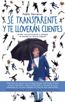 se transparente y te lloveran clientes: actua con principios y comete el mundo en la era digital-9788416928514