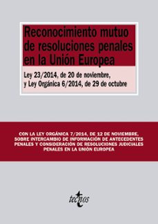 reconocimiento mutuo de resoluciones penales en la union europea: ley 23/2014, de 20 de noviembre, y ley organica 6/2014, de 29 de octubre-9788430965014