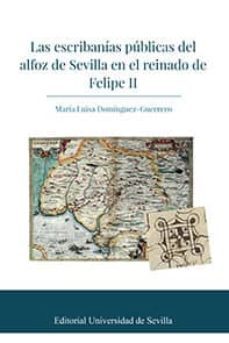 las escribanias publicas del alfoz de sevilla en el reinado de fe lipe ii-maria luisa dominguez guerrero-9788447220014