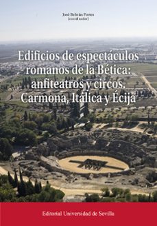 edificios de espectáculos romanos de la betica: anfiteatros y cir cos. carmona, itálica y écija-jose beltran fortes-9788447224814