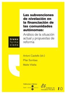 las subvenciones de nivelacion en la financiacion de las comunida des autonomas: analisis de la situacion actual y propuestas de reforma-antoni castells-pilar sorribas-9788447528714