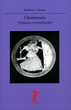 clitemnestra: ¿venganza o reconciliacion?-kathleen l. komar-9788477743514