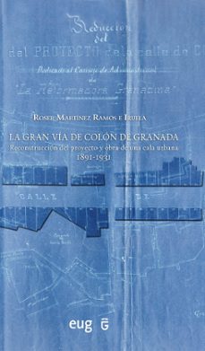 la gran via de colon de granada: reconstruccion del proyecto y obra de una cala urbana 1891-1931-9788478077014