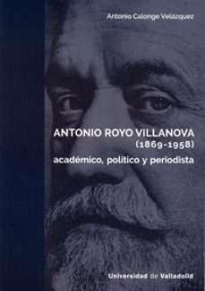 antonio royo villanova (1869-1958): academico, politico y periodista-9788484489214
