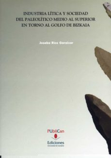 industria litica y sociedad del paleolitico medio y superior en t orno al golfo de bizkaia-joseba rios garaizar-9788486116514