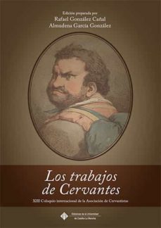 los trabajos de cervantes: xiii coloquio internacional de la asociacion de cervantistas-rafael gonzalez caña-almudena garcia gonzalez-9788490443514