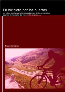 en bicicleta por los puertos: un relato con las caracteristicas b asicas de los principales puertos de montaña del mundo del ciclismo-frederic rafols barrufet-9788496349414