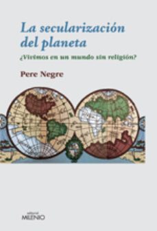 la secularizacion del planeta: ¿vivimos en un mundo sin religion?-pere negre rigol-9788497433914