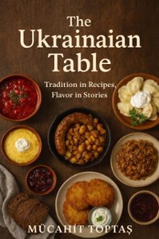 the ukrainian table: tradition in recipes, flavor in stories (ebook)-mücahit toptaş-9798233152214