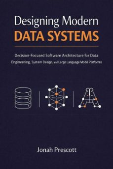 designing modern data systems: decision-focused software architecture for data engineering, system design, and large language model platforms (ebook)-jonah prescott-9798233657214