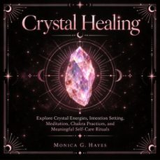 crystal healing: explore crystal energies, intention setting, meditation, chakra practices, and meaningful self-care rituals (audiolibro)-monica g. hayes-9798906810014