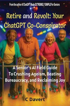 retire and revolt: your chatgpt co-conspirator: a seniors ai field guide to crushing ageism, beating bureaucracy, and reclaiming joy (ebook)-c davert-9798993872414