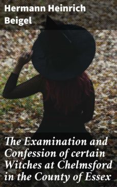 the examination and confession of certain witches at chelmsford in the county of essex (ebook)-hermann heinrich beigel-4064066066024