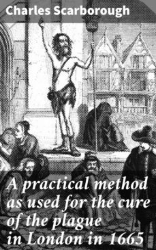 a practical method as used for the cure of the plague in london in 1665 (ebook)-charles scarborough-4064066069124