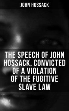 the speech of john hossack, convicted of a violation of the fugitive slave law (ebook)-john hossack-4064066393724