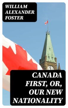 canada first, or, our new nationality (ebook)-william alexander foster-8596547065524