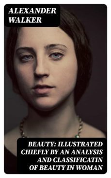 beauty: illustrated chiefly by an analysis and classificatin of beauty in woman (ebook)-alexander walker-8596547317524