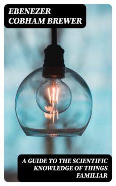 a guide to the scientific knowledge of things familiar (ebook)-ebenezer cobham brewer-8596547381624