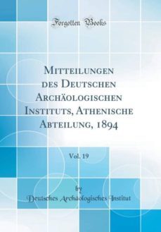 mitteilungen des deutschen archaologischen instituts, athenische abteilung, 1894, vol. 19 (classic reprint)-9780260146724