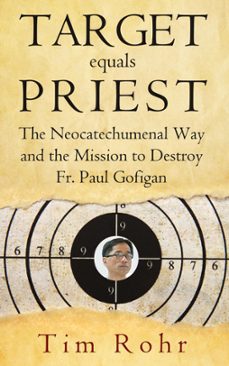 target equals priest - the neocatechumenal way and the mission to destroy fr. paul gofigan-tim rohr-9781310539824