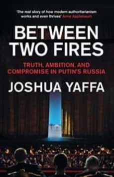 between two fires: truth, ambition, and compromise in putin s russia-joshua yaffa-9781783783724