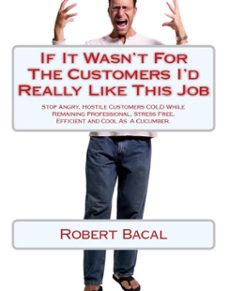 if it wasn't for the customers i'd really like this job: stop angry, hostile customers cold while remaining  professional, stress free, efficient, and cool as a cucumber. (ebook)-robert bacal-9781926840024