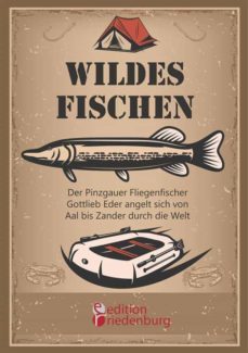 wildes fischen - der pinzgauer fliegenfischer gottlieb eder angelt sich von aal bis zander durch die welt (ebook)-9783903085824