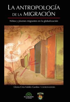la antropologia de la migracion. niños y jovenes migrantes en la globalizacion (ebook)-gloria valdez-9786078480524