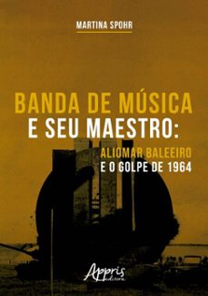 banda de musica e seu maestro: aliomar baleeiro e o golpe de 1964 (ebook)-martina spohr-9786525063324