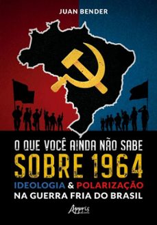 o que voce ainda no sabe sobre 1964: ideologia &amp; polarizaço na guerra fria do brasil (ebook)-juan bender-9786525072524