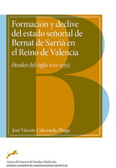 formacion y declive del estado señorial de bernat de sarria en el reino de valencia : (finales del siglo xiii-1335) (ebook)-jose vicente cabezuelo pliego-9788400111724
