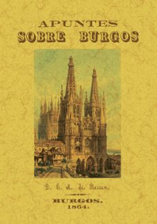 apuntes sobre burgos o noticia concisa pero exacta de todos sus monumentos y de cuanto el viajero no puede dejar de ver a su paso por esta ciudad-d. e. a. de bessan-9788411711524