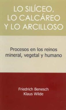 lo siliceo, lo calcareo y lo arcilloso. procesos en los reinos mineral, vegetal y humano-friedrich benesch-klaus wilde-9788412208924