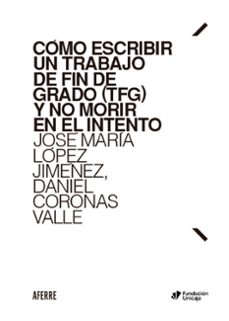como escribir un trabajo de fin de grado (tfg) y no morir en el intento-jose maria lopez jimenez-9788412632224