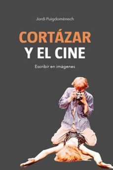 cortazar y el cine: escribir en imagenes-jordi puigdomenech-9788415448624