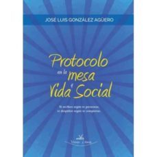 protocolo en la mesa y vida social: te reciben segun presentas, te despiden segun te comportas-jose luis gonzalez aguero-9788416284924