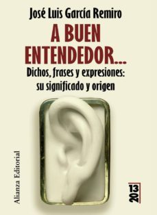 a buen entendedor: dichos, frases y expresiones: su significado y su origen-jose luis garcia remiro-9788420650524