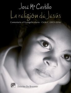 la religion de jesus. comentario al evangelio diario. ciclo c (2015-2016)-jose m. castillo sanchez-9788433027924