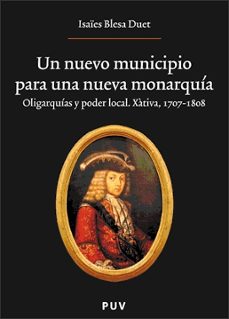 un nuevo municipio para una nueva monarquia: oligarquias y poder local xativa 1707-1808-isaies blesa duet-9788437062624