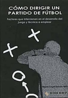 como dirigir un partido de futbol: factores que intervienen en el desarrollo del juego y tecnica a emplear-,iguel angel serrano niño-9788461373024