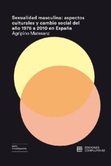 sexualidad masculina: aspectos culturales y cambio social del año 1976 a 2010 en españa-agripino matesanz nogales-9788466935524