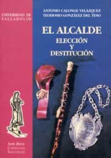 el alcalde: eleccion y destitucion-9788477627524