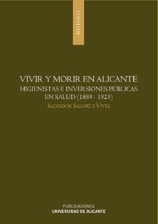 vivir y morir en alicante: higienistas e inversiones publicas en salud (1859-1923)-salvador salort i vives-9788479089924