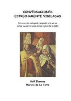 conversaciones estrechamente vigiladas: interaccion coloquial y e spañol oral en las actas inquisitoriales de los siglos xv a xvii-9788479560324