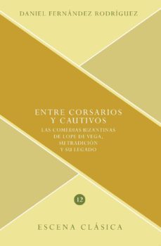 entre corsarios y cautivos: las comedias bizantinas de lope de ve ga, su tradicion y su legado-daniel fernandez rodriguez-9788491920724