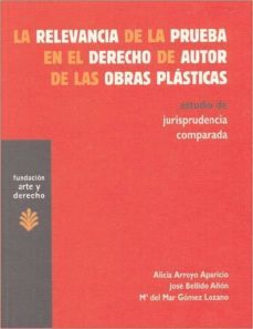 la relevancia de la prueba en el derecho de autor de las obras pl asticas: estudio de jurisprudencia comparada-alicia arrollo aparicio-jose bellido añon-9788492755424