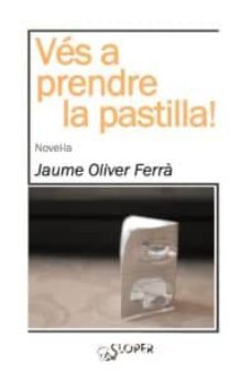 ves a prendre la pastilla!-jaume oliver ferra-9788494143724